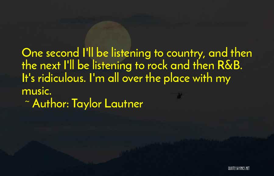 Taylor Lautner Quotes: One Second I'll Be Listening To Country, And Then The Next I'll Be Listening To Rock And Then R&b. It's