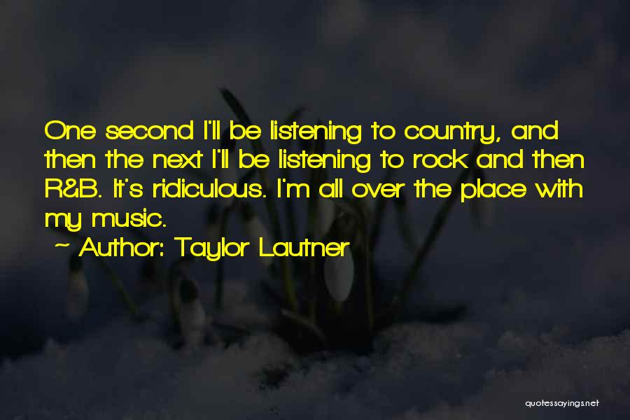 Taylor Lautner Quotes: One Second I'll Be Listening To Country, And Then The Next I'll Be Listening To Rock And Then R&b. It's