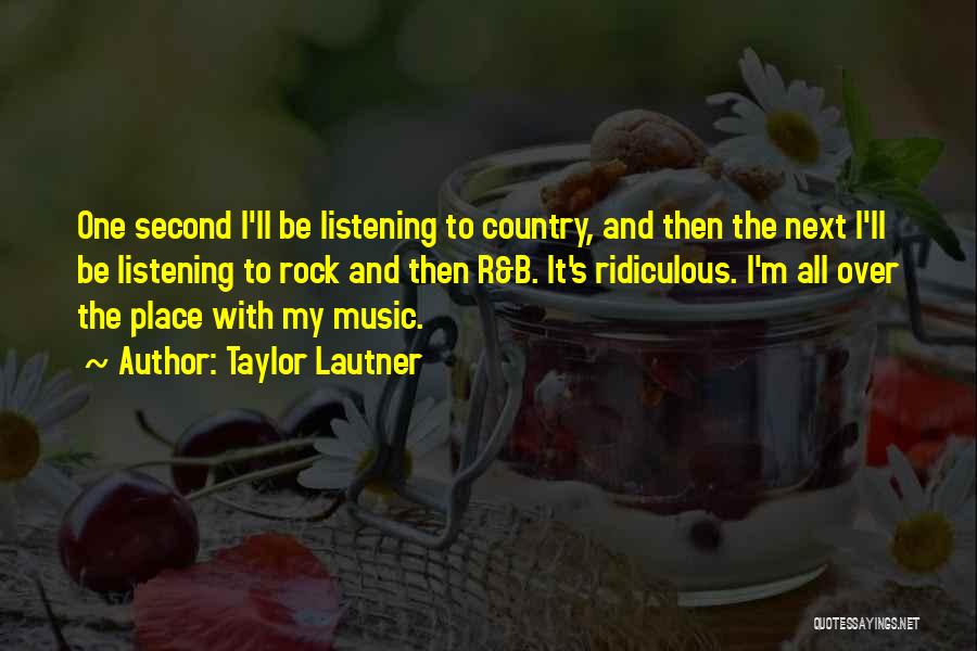 Taylor Lautner Quotes: One Second I'll Be Listening To Country, And Then The Next I'll Be Listening To Rock And Then R&b. It's