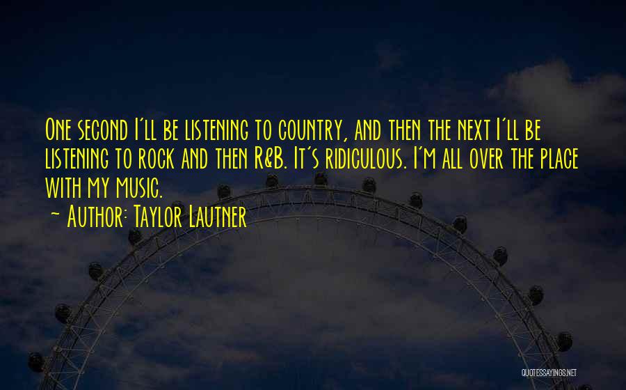 Taylor Lautner Quotes: One Second I'll Be Listening To Country, And Then The Next I'll Be Listening To Rock And Then R&b. It's