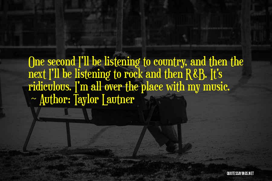 Taylor Lautner Quotes: One Second I'll Be Listening To Country, And Then The Next I'll Be Listening To Rock And Then R&b. It's