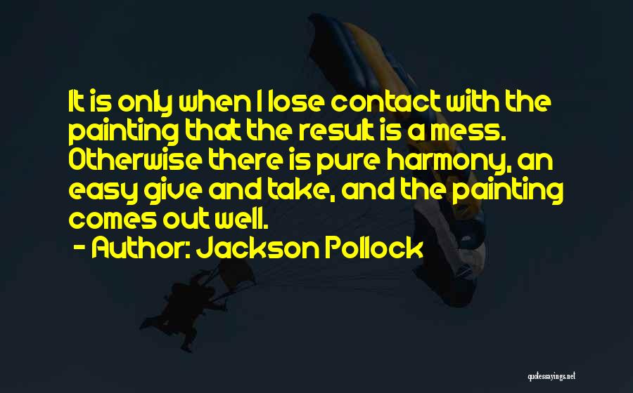 Jackson Pollock Quotes: It Is Only When I Lose Contact With The Painting That The Result Is A Mess. Otherwise There Is Pure