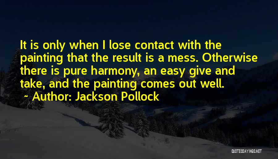 Jackson Pollock Quotes: It Is Only When I Lose Contact With The Painting That The Result Is A Mess. Otherwise There Is Pure