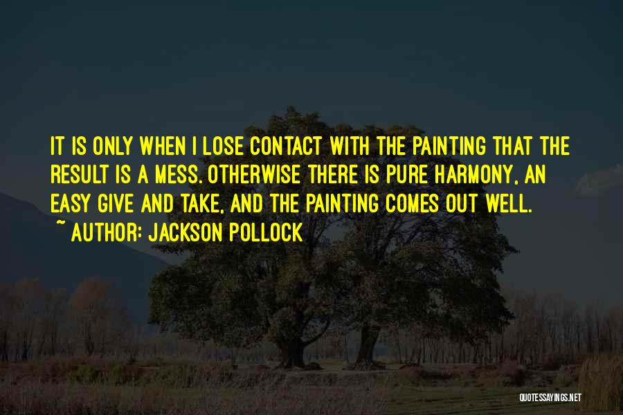 Jackson Pollock Quotes: It Is Only When I Lose Contact With The Painting That The Result Is A Mess. Otherwise There Is Pure