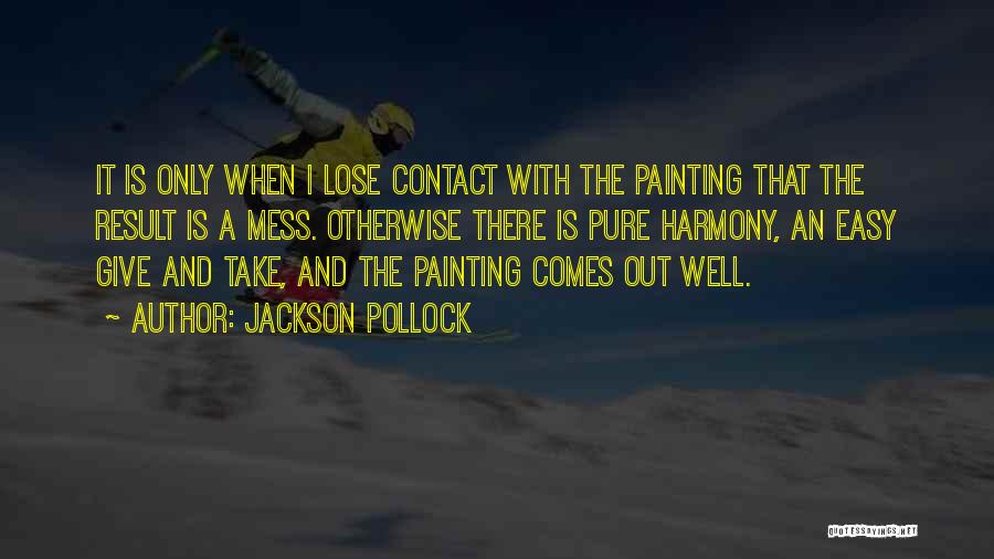 Jackson Pollock Quotes: It Is Only When I Lose Contact With The Painting That The Result Is A Mess. Otherwise There Is Pure