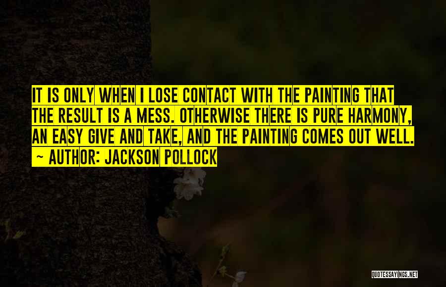 Jackson Pollock Quotes: It Is Only When I Lose Contact With The Painting That The Result Is A Mess. Otherwise There Is Pure