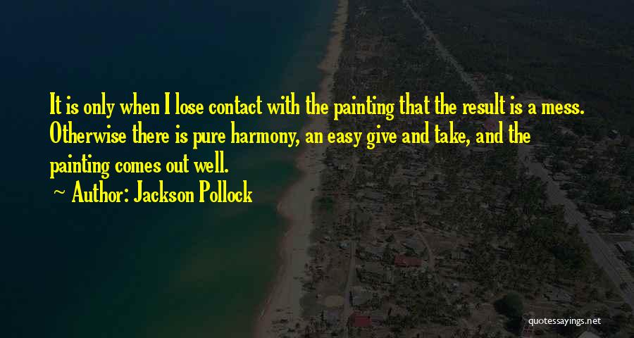 Jackson Pollock Quotes: It Is Only When I Lose Contact With The Painting That The Result Is A Mess. Otherwise There Is Pure