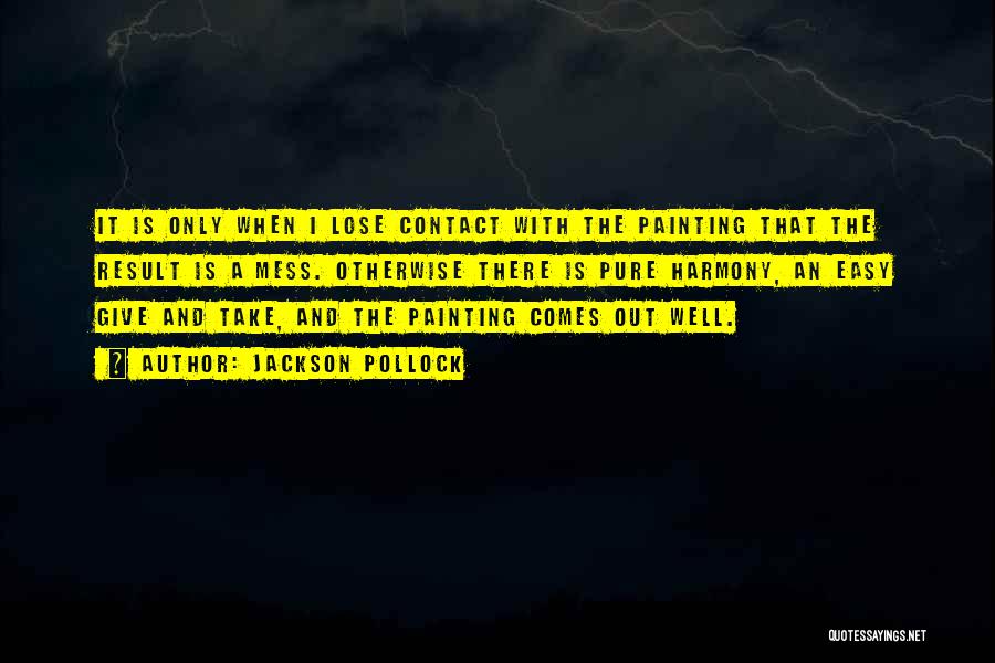 Jackson Pollock Quotes: It Is Only When I Lose Contact With The Painting That The Result Is A Mess. Otherwise There Is Pure