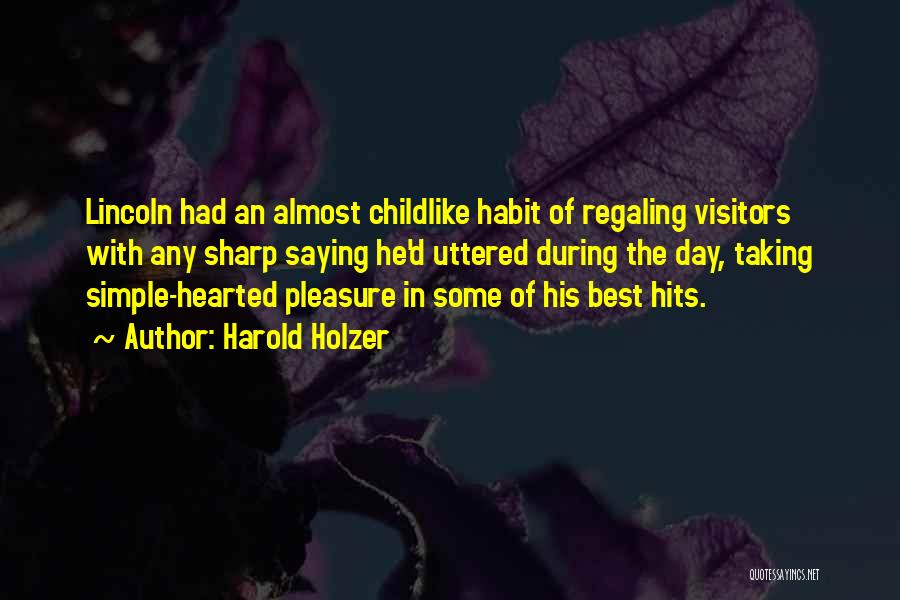 Harold Holzer Quotes: Lincoln Had An Almost Childlike Habit Of Regaling Visitors With Any Sharp Saying He'd Uttered During The Day, Taking Simple-hearted