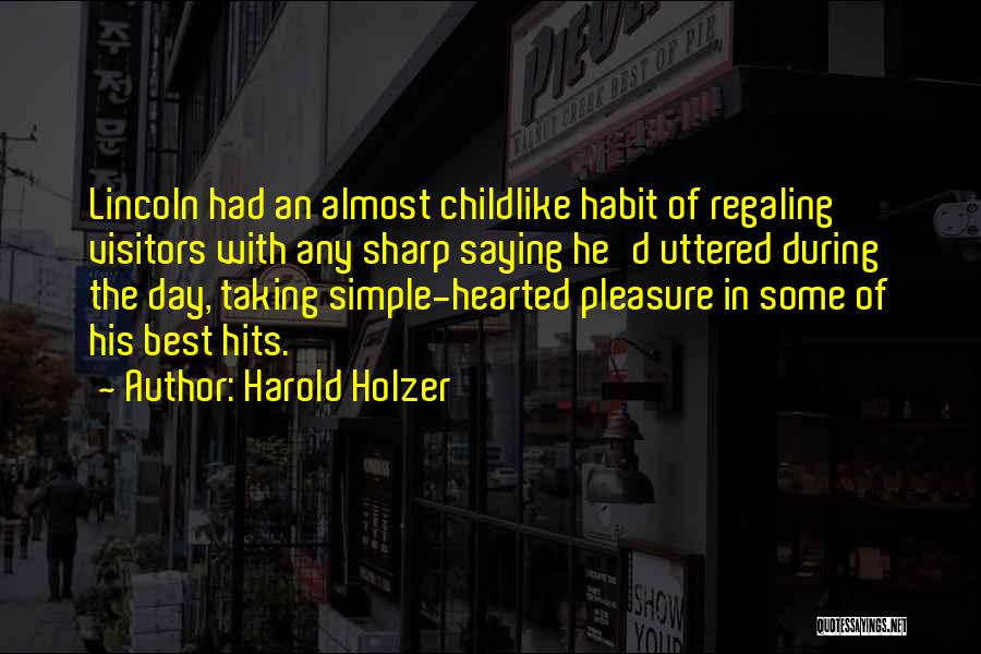 Harold Holzer Quotes: Lincoln Had An Almost Childlike Habit Of Regaling Visitors With Any Sharp Saying He'd Uttered During The Day, Taking Simple-hearted