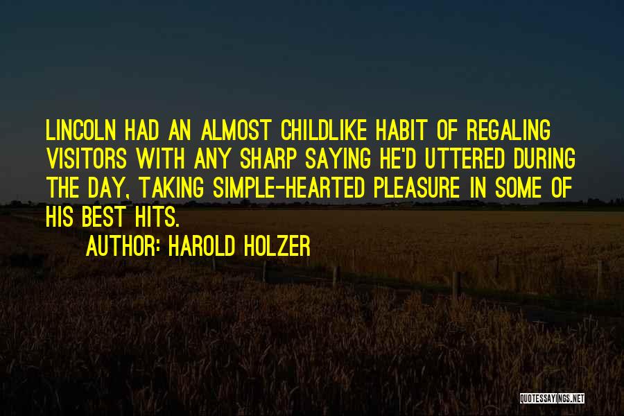 Harold Holzer Quotes: Lincoln Had An Almost Childlike Habit Of Regaling Visitors With Any Sharp Saying He'd Uttered During The Day, Taking Simple-hearted