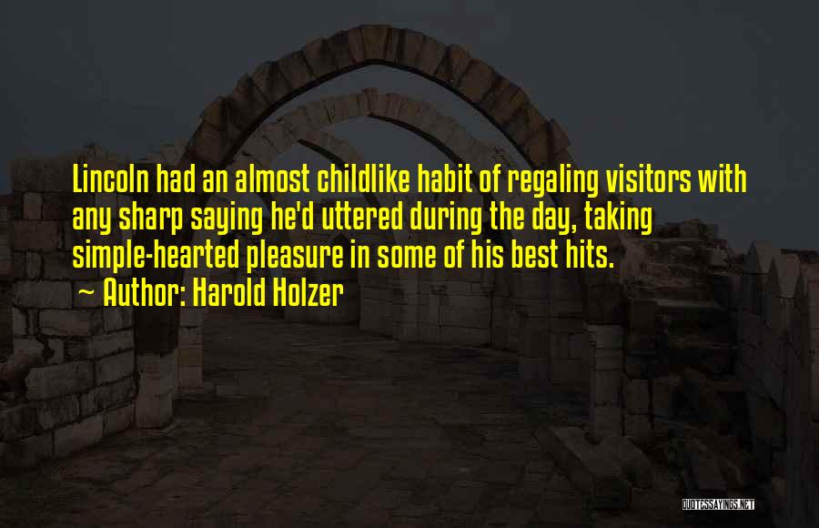 Harold Holzer Quotes: Lincoln Had An Almost Childlike Habit Of Regaling Visitors With Any Sharp Saying He'd Uttered During The Day, Taking Simple-hearted