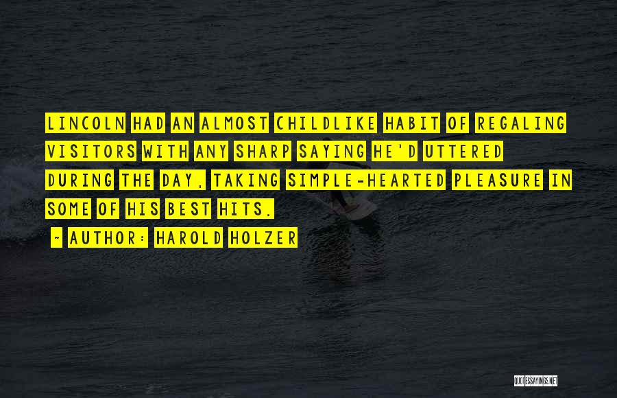 Harold Holzer Quotes: Lincoln Had An Almost Childlike Habit Of Regaling Visitors With Any Sharp Saying He'd Uttered During The Day, Taking Simple-hearted