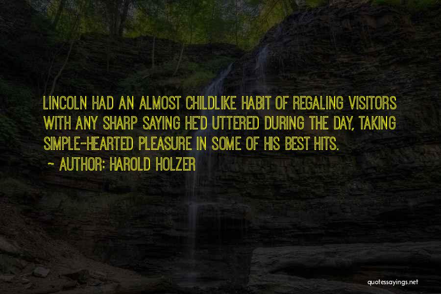 Harold Holzer Quotes: Lincoln Had An Almost Childlike Habit Of Regaling Visitors With Any Sharp Saying He'd Uttered During The Day, Taking Simple-hearted