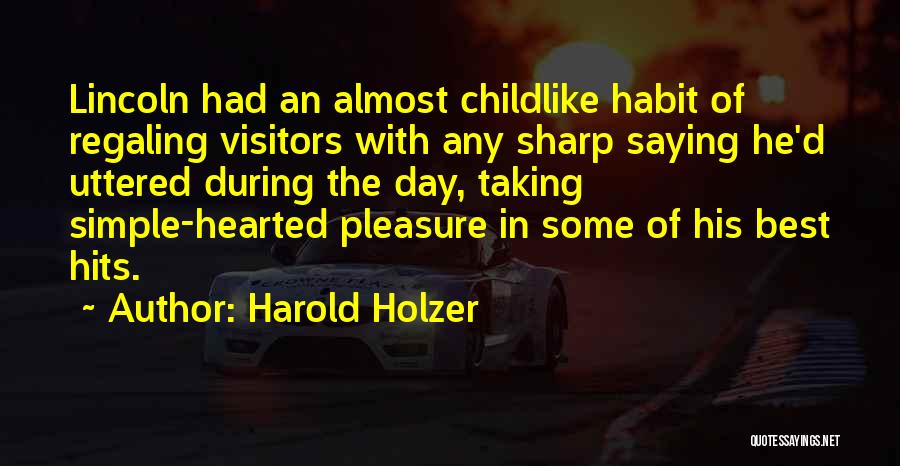 Harold Holzer Quotes: Lincoln Had An Almost Childlike Habit Of Regaling Visitors With Any Sharp Saying He'd Uttered During The Day, Taking Simple-hearted