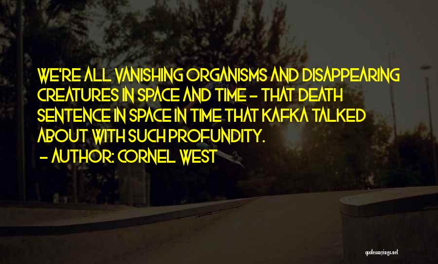 Cornel West Quotes: We're All Vanishing Organisms And Disappearing Creatures In Space And Time - That Death Sentence In Space In Time That