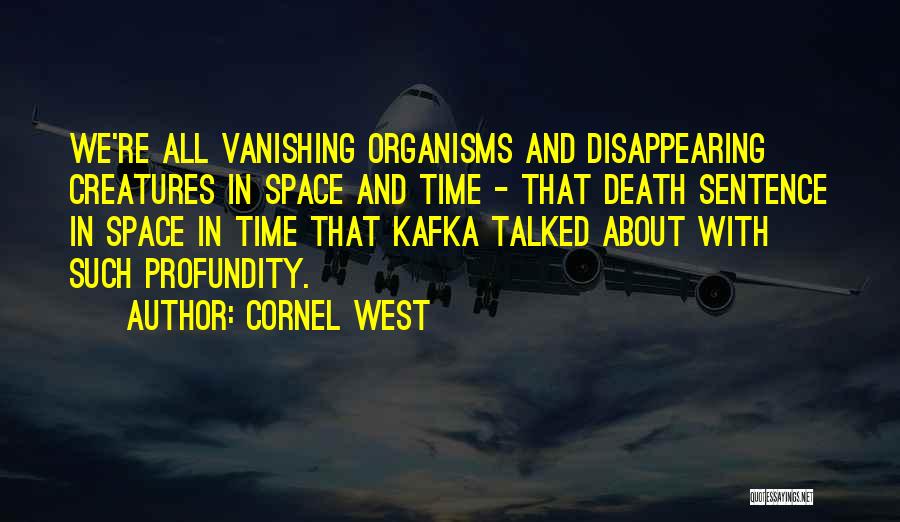 Cornel West Quotes: We're All Vanishing Organisms And Disappearing Creatures In Space And Time - That Death Sentence In Space In Time That