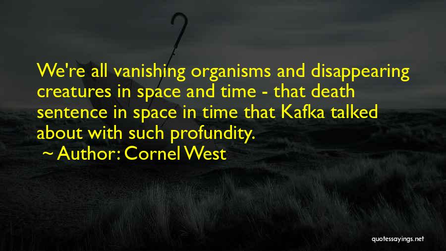 Cornel West Quotes: We're All Vanishing Organisms And Disappearing Creatures In Space And Time - That Death Sentence In Space In Time That