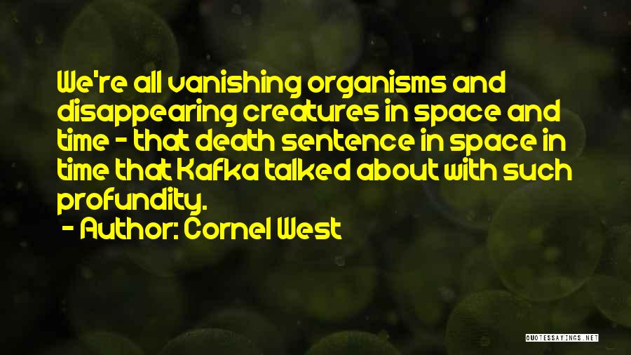 Cornel West Quotes: We're All Vanishing Organisms And Disappearing Creatures In Space And Time - That Death Sentence In Space In Time That