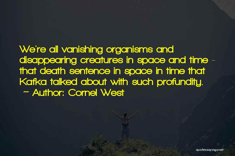 Cornel West Quotes: We're All Vanishing Organisms And Disappearing Creatures In Space And Time - That Death Sentence In Space In Time That