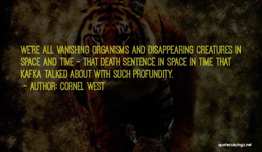 Cornel West Quotes: We're All Vanishing Organisms And Disappearing Creatures In Space And Time - That Death Sentence In Space In Time That