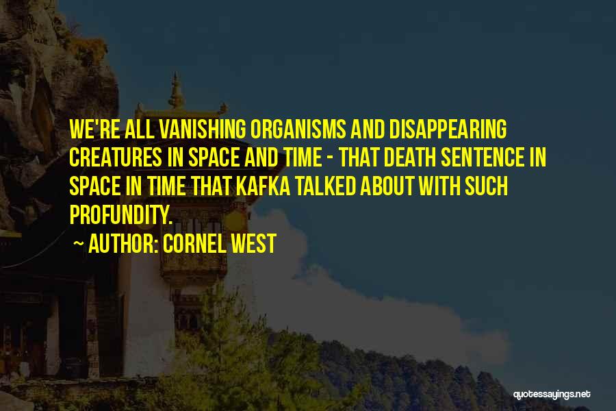 Cornel West Quotes: We're All Vanishing Organisms And Disappearing Creatures In Space And Time - That Death Sentence In Space In Time That