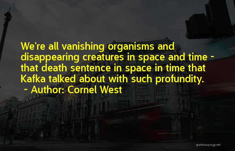Cornel West Quotes: We're All Vanishing Organisms And Disappearing Creatures In Space And Time - That Death Sentence In Space In Time That