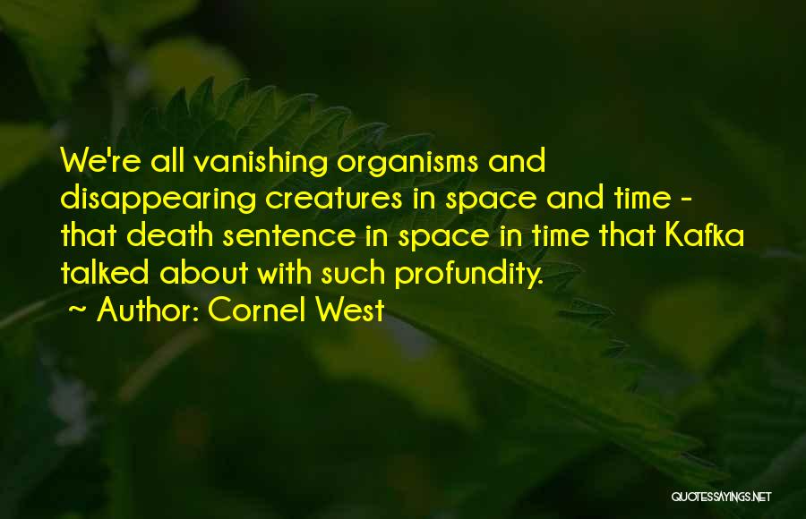 Cornel West Quotes: We're All Vanishing Organisms And Disappearing Creatures In Space And Time - That Death Sentence In Space In Time That