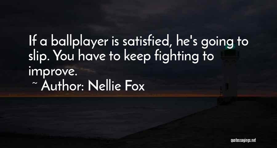 Nellie Fox Quotes: If A Ballplayer Is Satisfied, He's Going To Slip. You Have To Keep Fighting To Improve.