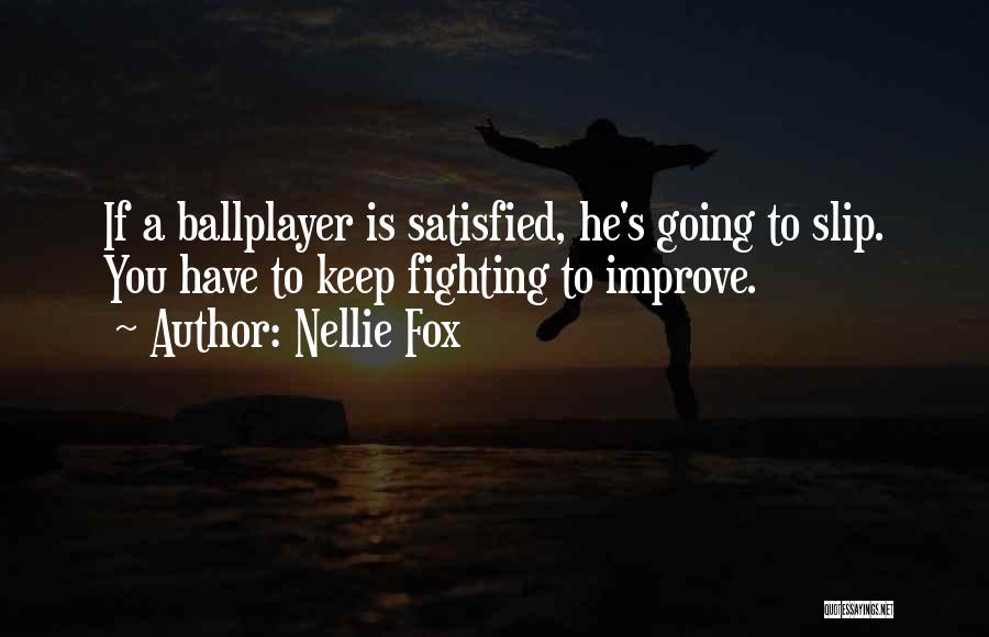 Nellie Fox Quotes: If A Ballplayer Is Satisfied, He's Going To Slip. You Have To Keep Fighting To Improve.