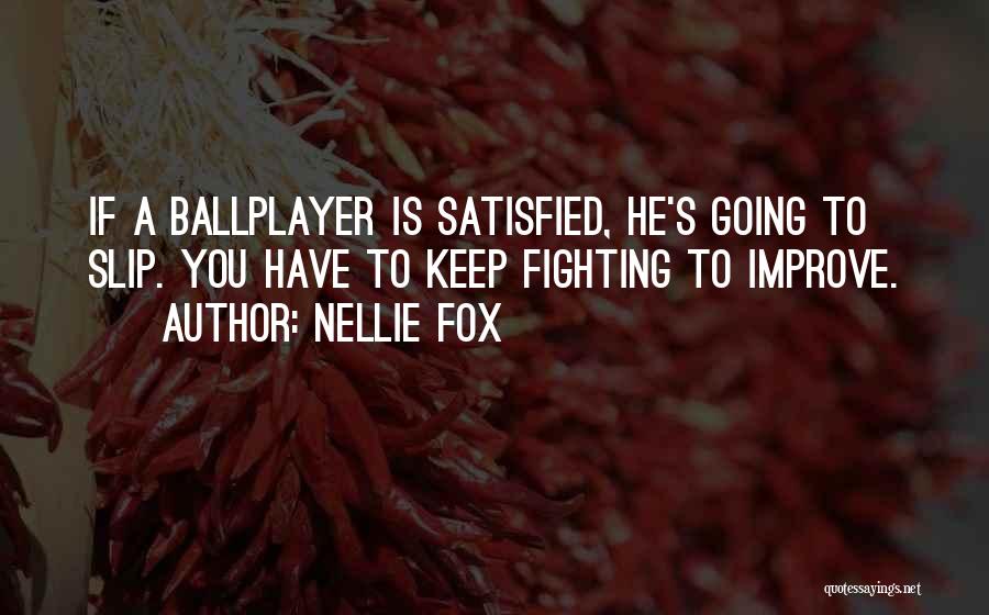 Nellie Fox Quotes: If A Ballplayer Is Satisfied, He's Going To Slip. You Have To Keep Fighting To Improve.