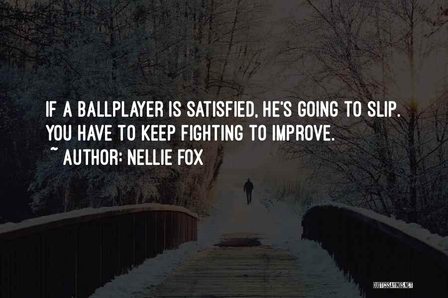 Nellie Fox Quotes: If A Ballplayer Is Satisfied, He's Going To Slip. You Have To Keep Fighting To Improve.