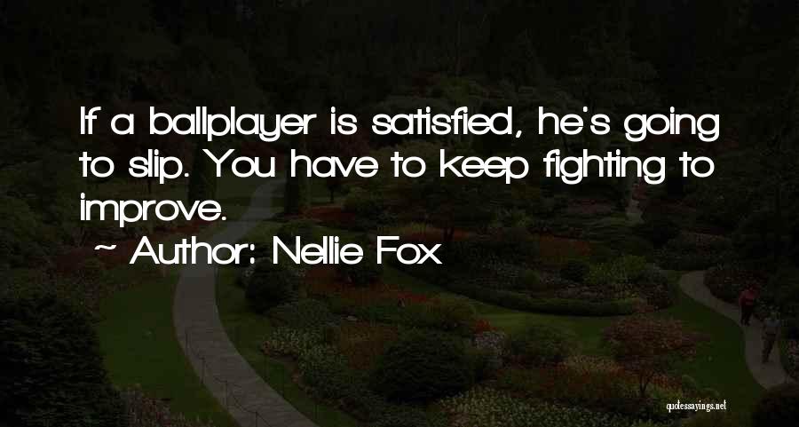 Nellie Fox Quotes: If A Ballplayer Is Satisfied, He's Going To Slip. You Have To Keep Fighting To Improve.