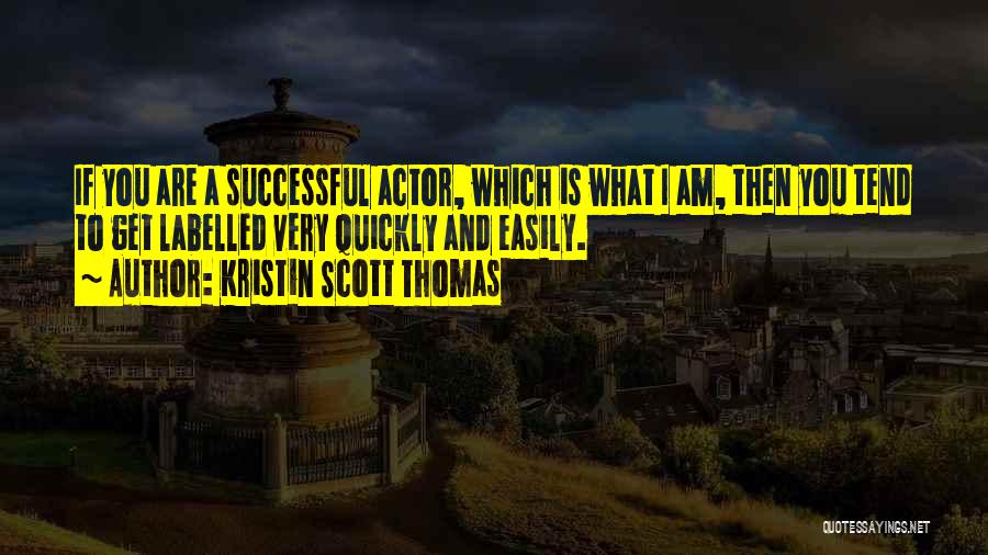 Kristin Scott Thomas Quotes: If You Are A Successful Actor, Which Is What I Am, Then You Tend To Get Labelled Very Quickly And