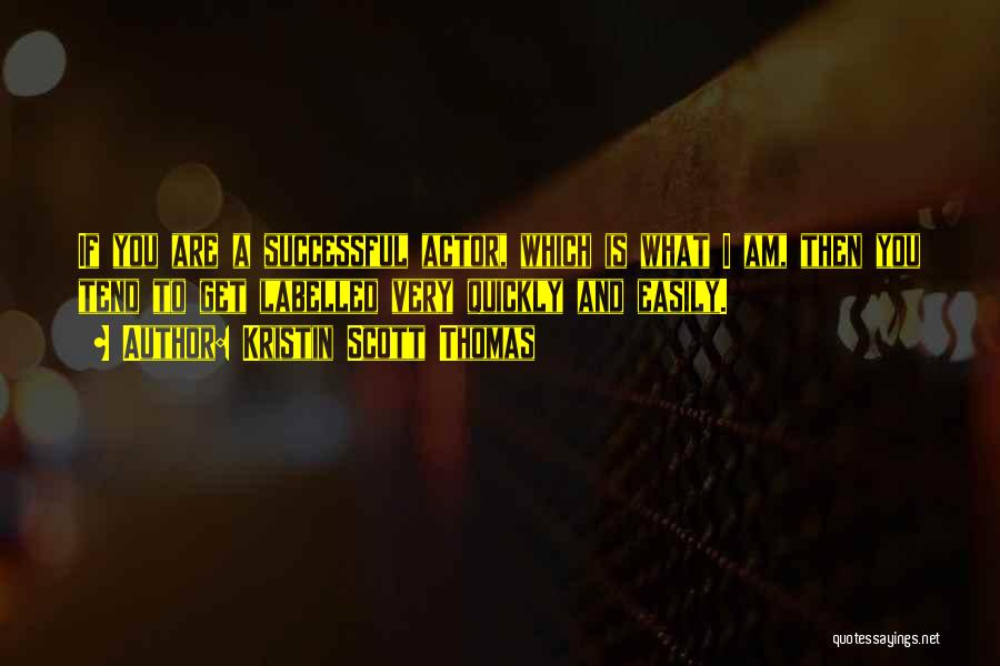 Kristin Scott Thomas Quotes: If You Are A Successful Actor, Which Is What I Am, Then You Tend To Get Labelled Very Quickly And