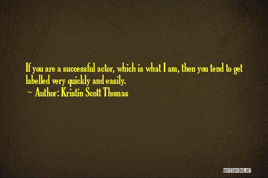 Kristin Scott Thomas Quotes: If You Are A Successful Actor, Which Is What I Am, Then You Tend To Get Labelled Very Quickly And