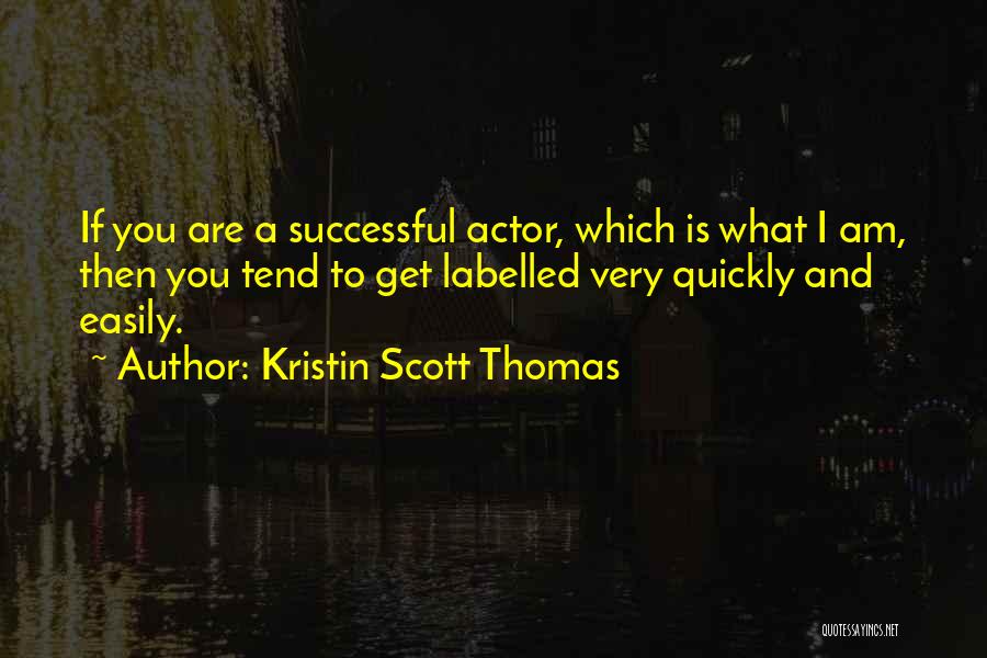 Kristin Scott Thomas Quotes: If You Are A Successful Actor, Which Is What I Am, Then You Tend To Get Labelled Very Quickly And