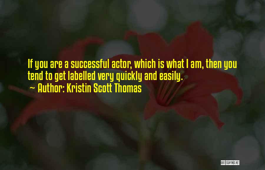 Kristin Scott Thomas Quotes: If You Are A Successful Actor, Which Is What I Am, Then You Tend To Get Labelled Very Quickly And