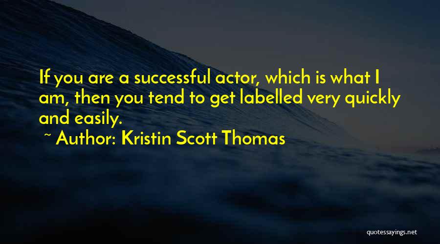 Kristin Scott Thomas Quotes: If You Are A Successful Actor, Which Is What I Am, Then You Tend To Get Labelled Very Quickly And