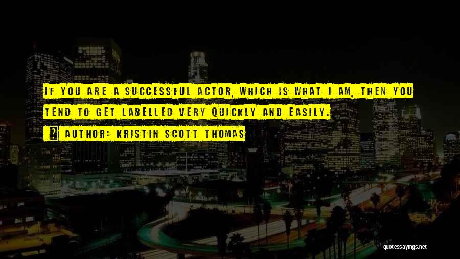 Kristin Scott Thomas Quotes: If You Are A Successful Actor, Which Is What I Am, Then You Tend To Get Labelled Very Quickly And