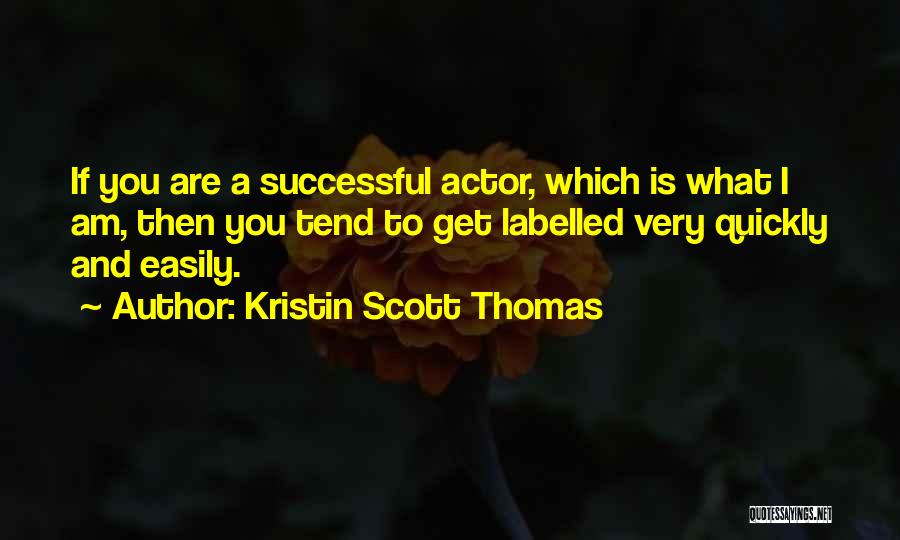 Kristin Scott Thomas Quotes: If You Are A Successful Actor, Which Is What I Am, Then You Tend To Get Labelled Very Quickly And