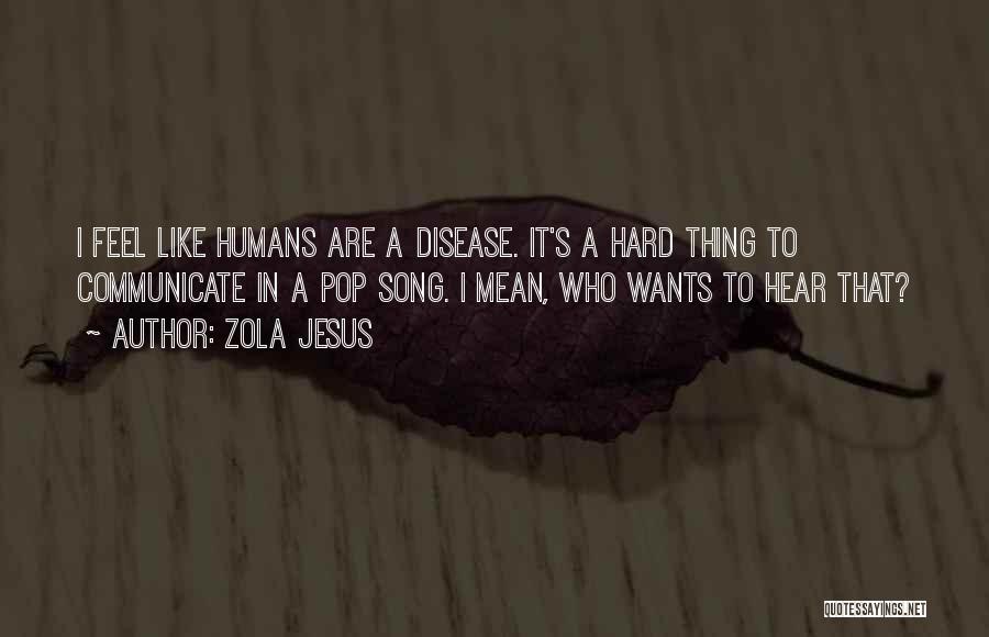 Zola Jesus Quotes: I Feel Like Humans Are A Disease. It's A Hard Thing To Communicate In A Pop Song. I Mean, Who