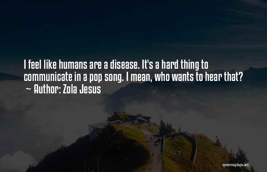 Zola Jesus Quotes: I Feel Like Humans Are A Disease. It's A Hard Thing To Communicate In A Pop Song. I Mean, Who