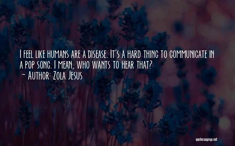 Zola Jesus Quotes: I Feel Like Humans Are A Disease. It's A Hard Thing To Communicate In A Pop Song. I Mean, Who