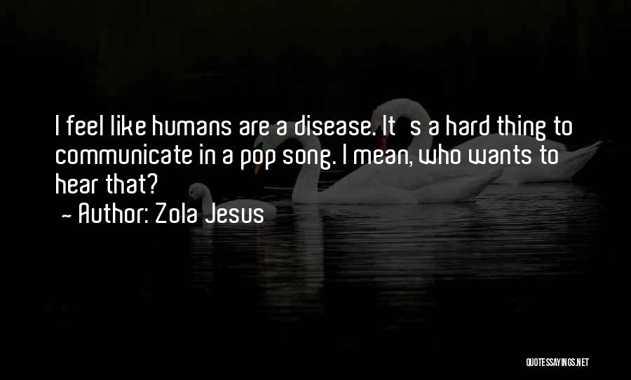 Zola Jesus Quotes: I Feel Like Humans Are A Disease. It's A Hard Thing To Communicate In A Pop Song. I Mean, Who