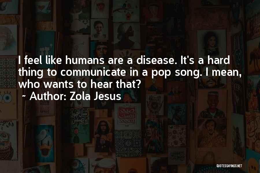 Zola Jesus Quotes: I Feel Like Humans Are A Disease. It's A Hard Thing To Communicate In A Pop Song. I Mean, Who
