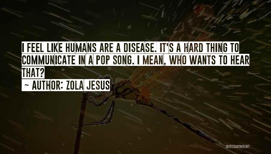 Zola Jesus Quotes: I Feel Like Humans Are A Disease. It's A Hard Thing To Communicate In A Pop Song. I Mean, Who