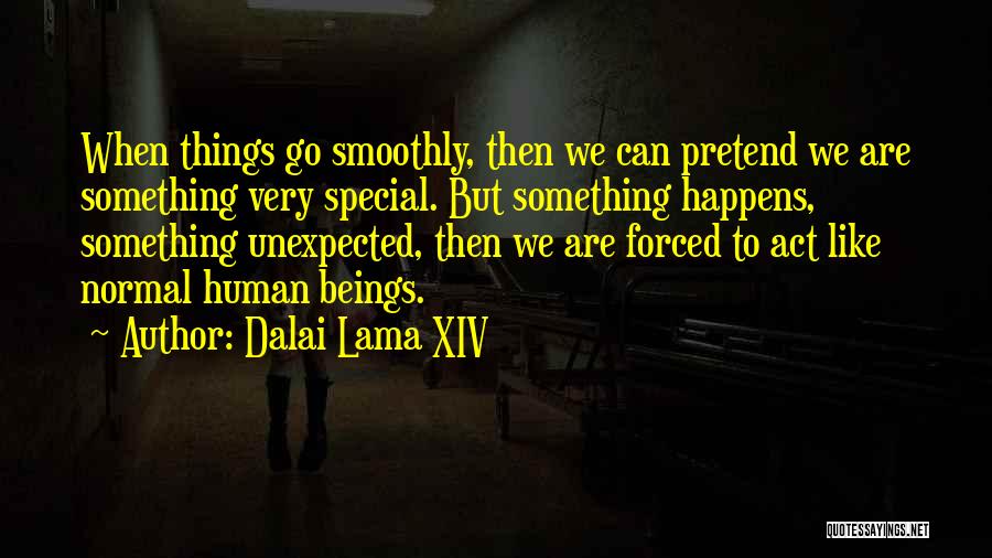 Dalai Lama XIV Quotes: When Things Go Smoothly, Then We Can Pretend We Are Something Very Special. But Something Happens, Something Unexpected, Then We