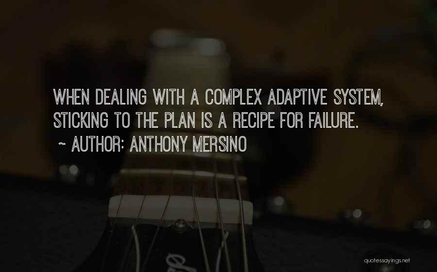 Anthony Mersino Quotes: When Dealing With A Complex Adaptive System, Sticking To The Plan Is A Recipe For Failure.