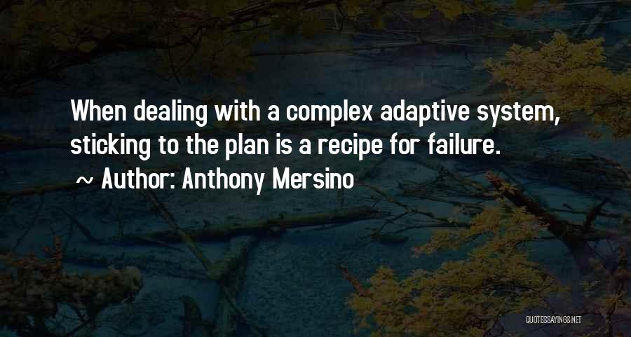 Anthony Mersino Quotes: When Dealing With A Complex Adaptive System, Sticking To The Plan Is A Recipe For Failure.